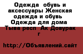 Одежда, обувь и аксессуары Женская одежда и обувь - Одежда для дома. Тыва респ.,Ак-Довурак г.